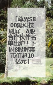 尊界S800黑科技刷屏，A股合作伙伴名单出炉！下周8股解禁市值超10亿元