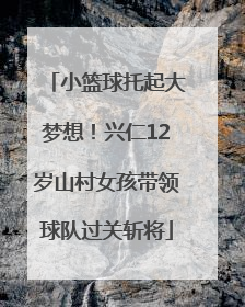 小篮球托起大梦想！兴仁12岁山村女孩带领球队过关斩将