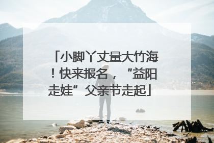小脚丫丈量大竹海！快来报名，“益阳走娃”父亲节走起