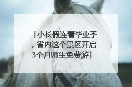 小长假连着毕业季，省内这个景区开启3个月师生免费游