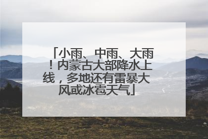 小雨、中雨、大雨！内蒙古大部降水上线，多地还有雷暴大风或冰雹天气