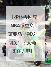 少林寺回应NBA球星文班亚马“剃发闭关”：人确实在寺里