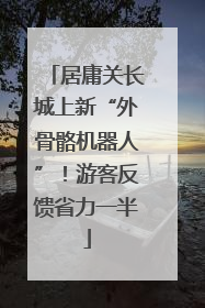 居庸关长城上新“外骨骼机器人”！游客反馈省力一半