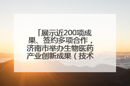 展示近200项成果、签约多项合作，济南市举办生物医药产业创新成果（技术）转化供需对接会