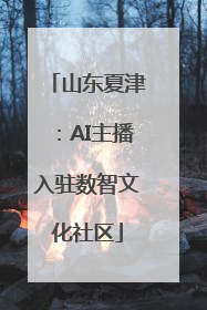 山东夏津：AI主播入驻数智文化社区