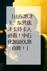 山东惠才卡、东营优才卡持卡人必看！中石化加油优惠直降！
