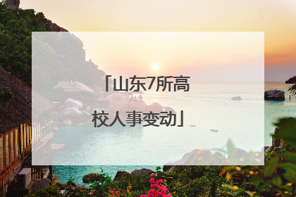 山东7所高校人事变动