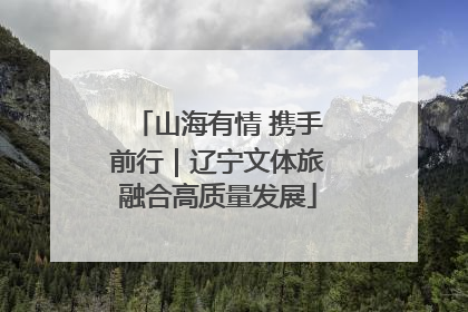 山海有情 携手前行｜辽宁文体旅融合高质量发展