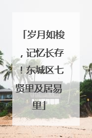 岁月如梭，记忆长存！东城区七贤里及居易里
