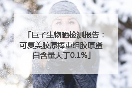 巨子生物晒检测报告：可复美胶原棒重组胶原蛋白含量大于0.1%