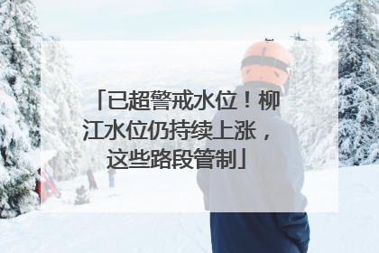 已超警戒水位！柳江水位仍持续上涨，这些路段管制