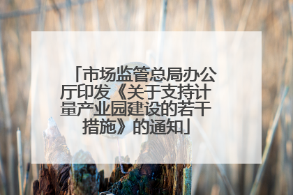 市场监管总局办公厅印发《关于支持计量产业园建设的若干措施》的通知