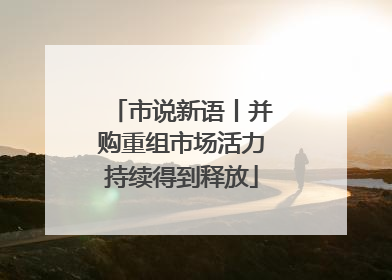 市说新语丨并购重组市场活力持续得到释放