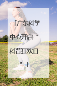 广东科学中心开启“科普狂欢日”