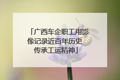 广西车企职工用影像记录近百年历史 传承工运精神