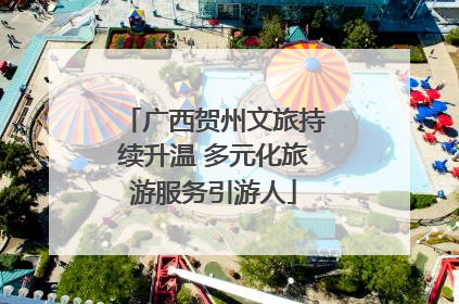 广西贺州文旅持续升温 多元化旅游服务引游人