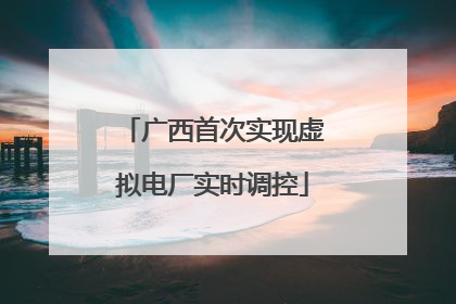 广西首次实现虚拟电厂实时调控