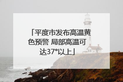 平度市发布高温黄色预警 局部高温可达37°以上
