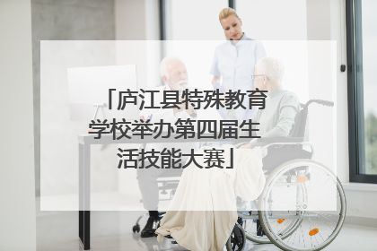 庐江县特殊教育学校举办第四届生活技能大赛