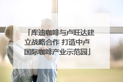 库迪咖啡与卢旺达建立战略合作 打造中卢国际咖啡产业示范园