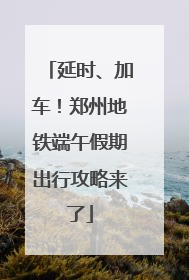 延时、加车！郑州地铁端午假期出行攻略来了