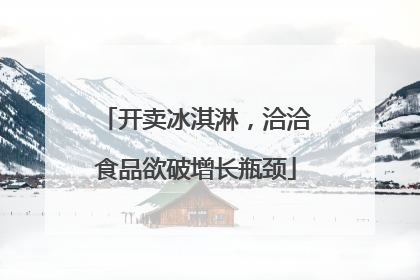 开卖冰淇淋,洽洽食品欲破增长瓶颈