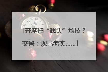 开摩托“翘头”炫技？交警：现已老实……