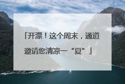 开漂！这个周末，通道邀请您清凉一“夏”