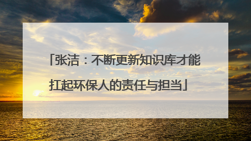 张洁：不断更新知识库才能扛起环保人的责任与担当