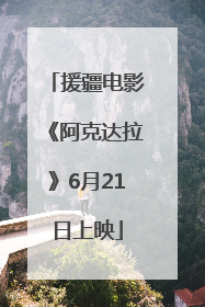 援疆电影《阿克达拉》6月21日上映