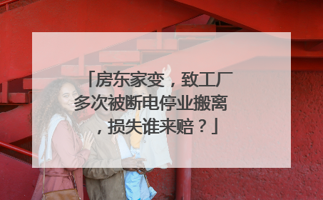 房东家变，致工厂多次被断电停业搬离，损失谁来赔？