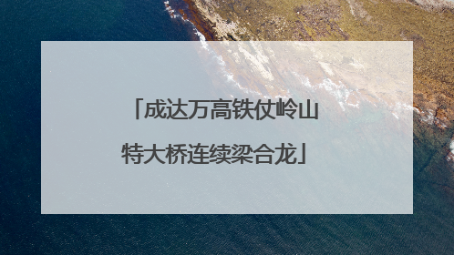 成达万高铁仗岭山特大桥连续梁合龙