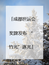 成都世运会奖牌发布 “竹光”逐光