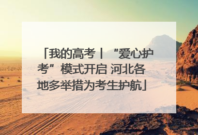 我的高考丨“爱心护考”模式开启 河北各地多举措为考生护航