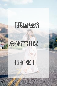 我国经济总体产出保持扩张