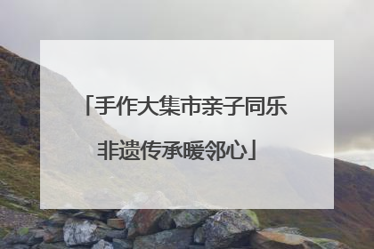 手作大集市亲子同乐 非遗传承暖邻心