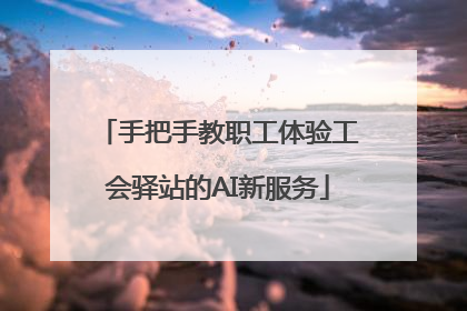 手把手教职工体验工会驿站的AI新服务