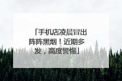 手机店凌晨冒出阵阵黑烟！近期多发，高度警惕
