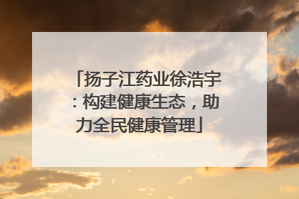扬子江药业徐浩宇：构建健康生态，助力全民健康管理