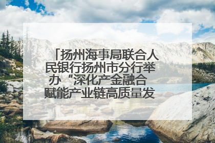 扬州海事局联合人民银行扬州市分行举办“深化产金融合 赋能产业链高质量发展”共建联学活动