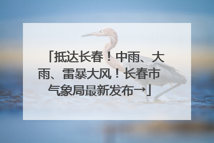 抵达长春！中雨、大雨、雷暴大风！长春市气象局最新发布→