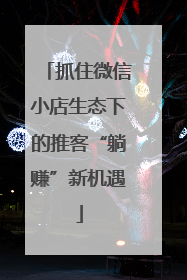 抓住微信小店生态下的推客“躺赚”新机遇