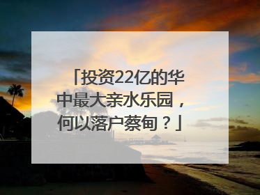 投资22亿的华中最大亲水乐园，何以落户蔡甸？