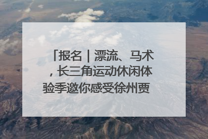 报名｜漂流、马术，长三角运动休闲体验季邀你感受徐州贾汪的“夏日限定”