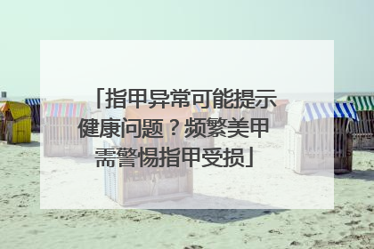指甲异常可能提示健康问题？频繁美甲需警惕指甲受损