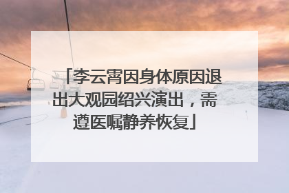 李云霄因身体原因退出大观园绍兴演出，需遵医嘱静养恢复