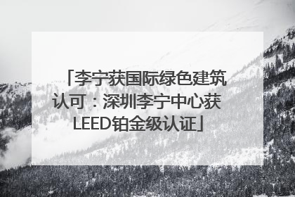 李宁获国际绿色建筑认可：深圳李宁中心获LEED铂金级认证