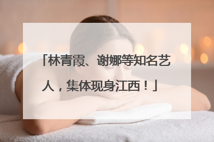 林青霞、谢娜等知名艺人，集体现身江西！