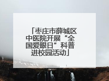 枣庄市薛城区中医院开展“全国爱眼日”科普进校园活动