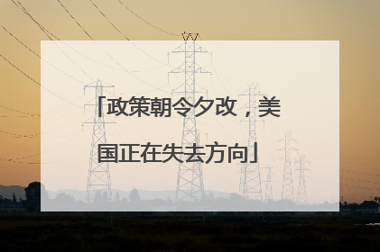 政策朝令夕改，美国正在失去方向